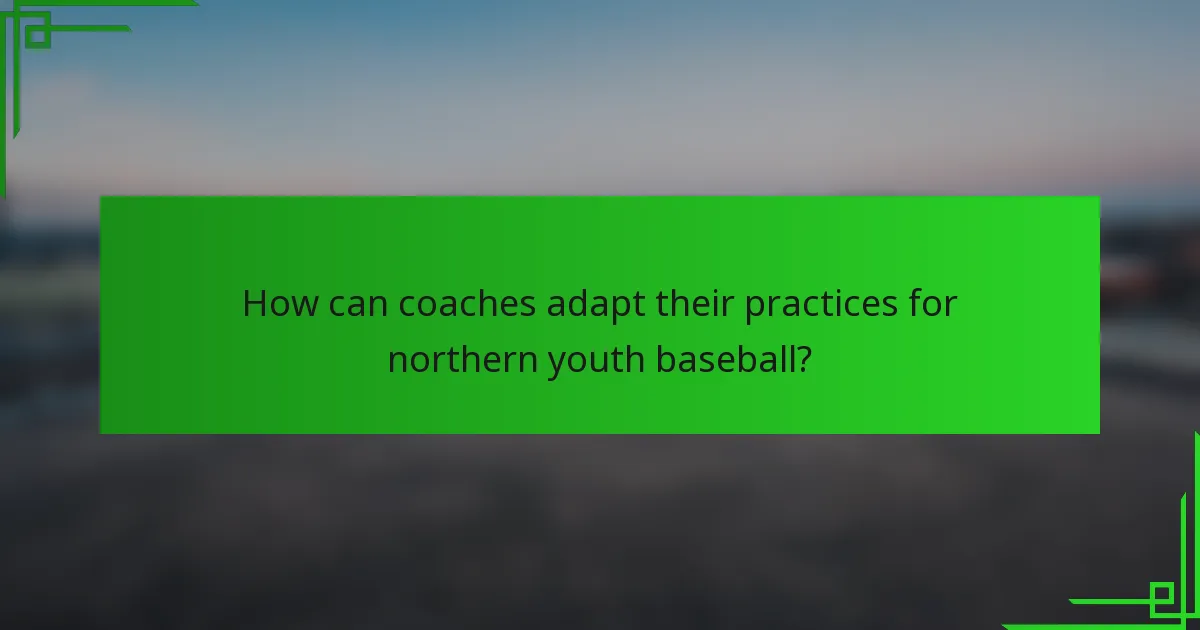 How can coaches adapt their practices for northern youth baseball?