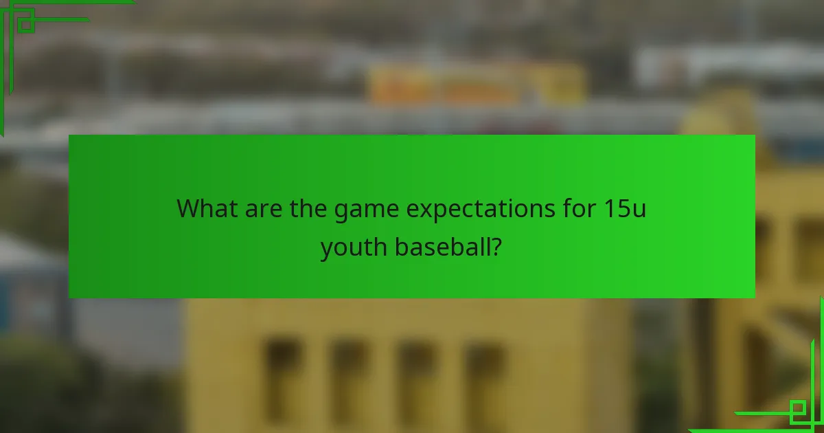 What are the game expectations for 15u youth baseball?